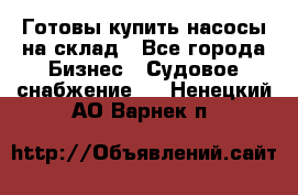 Готовы купить насосы на склад - Все города Бизнес » Судовое снабжение   . Ненецкий АО,Варнек п.